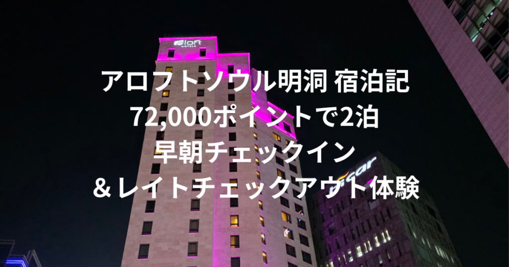 アロフトソウル明洞 宿泊記｜72,000ポイントで2泊｜早朝チェックイン＆レイトチェックアウト体験